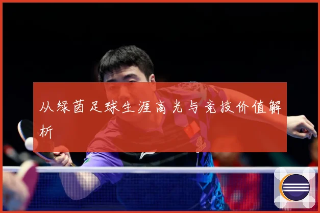 从绿茵足球生涯高光与竞技价值解析