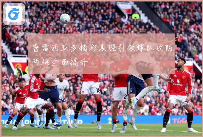 普雷西亚多精彩表现引领球队攻防两端全面提升