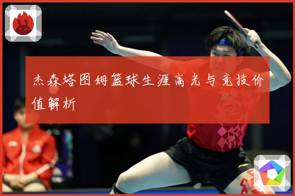 杰森塔图姆篮球生涯高光与竞技价值解析
