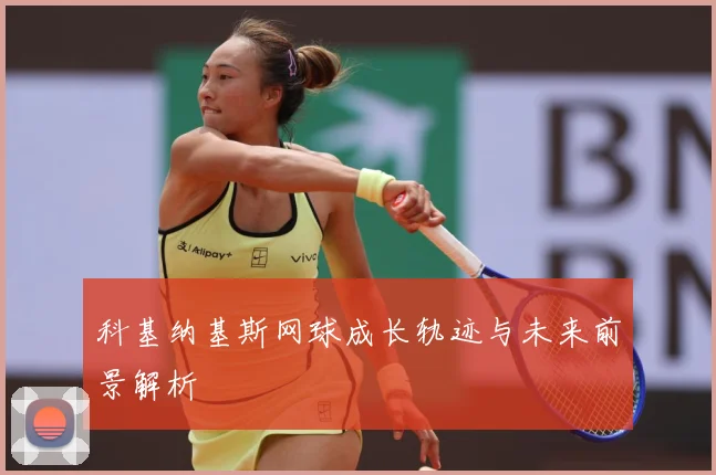 科基纳基斯网球成长轨迹与未来前景解析