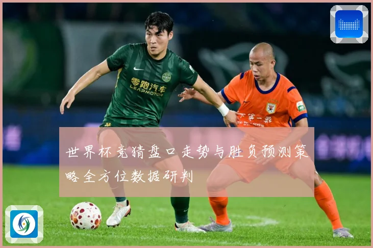 世界杯竞猜盘口走势与胜负预测策略全方位数据研判