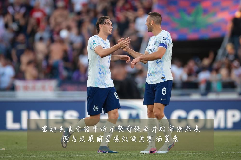雷迪克表示将申诉东契奇技犯并对布朗尼表现与发展前景感到满意赛场复盘
