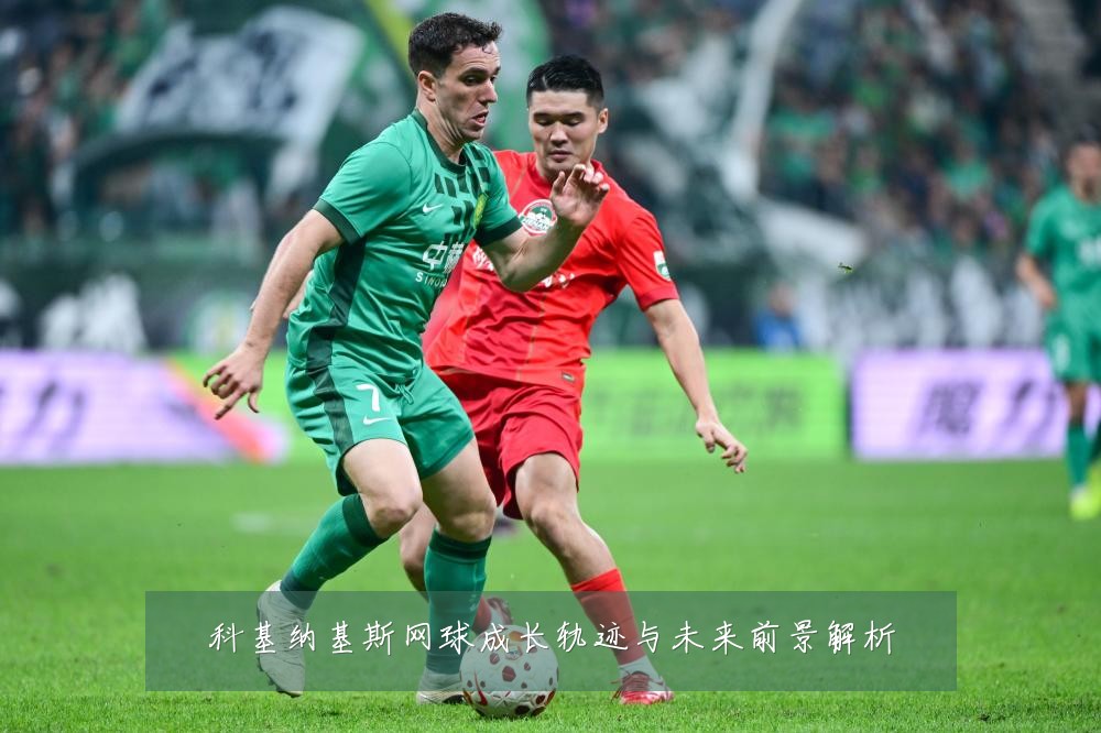 科基纳基斯网球成长轨迹与未来前景解析