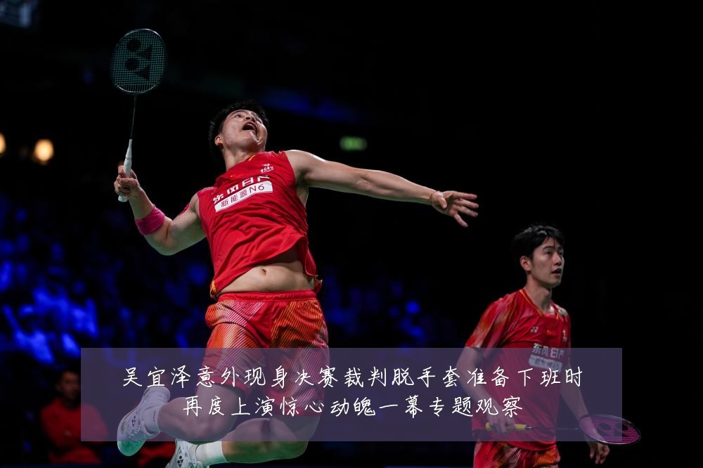 吴宜泽意外现身决赛裁判脱手套准备下班时再度上演惊心动魄一幕专题观察