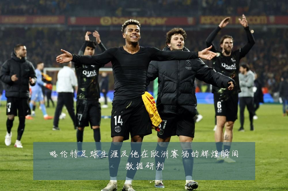 略伦特足球生涯及他在欧洲赛场的辉煌瞬间数据研判