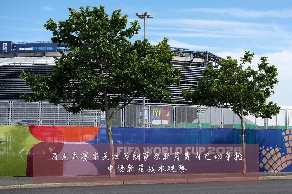 马竞本赛季关注马朗萨尔新月费内巴切争抢中场新星战术观察