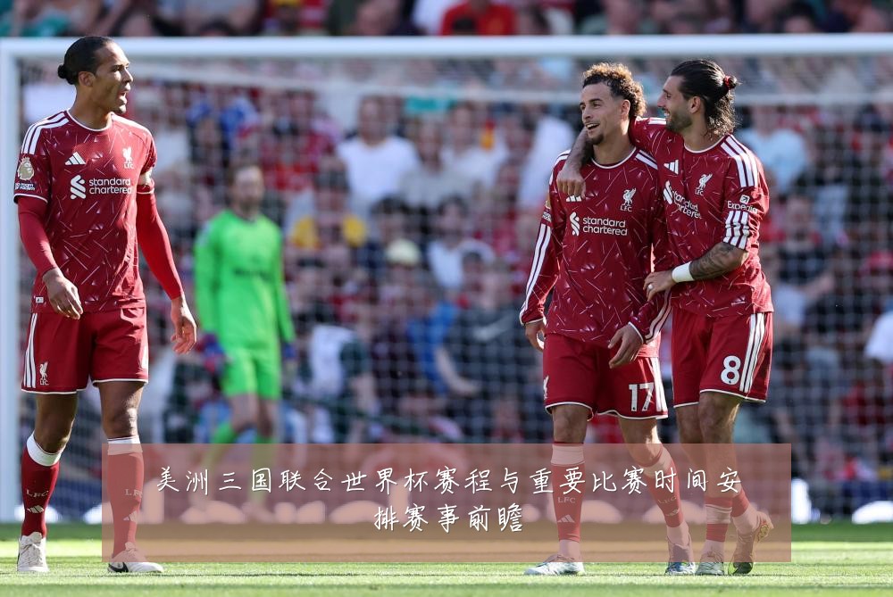 美洲三国联合世界杯赛程与重要比赛时间安排赛事前瞻